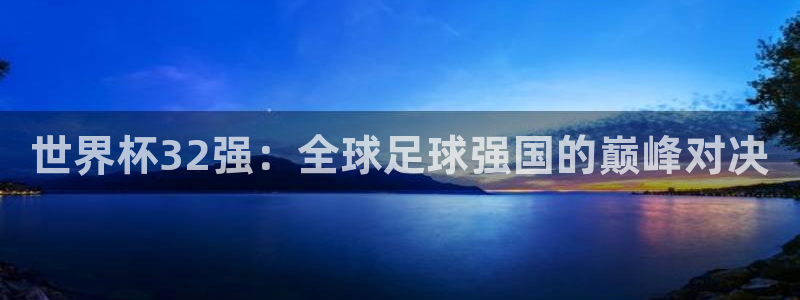 足球比分直播世界杯:世界杯32强:全球足球强国的巅峰对决