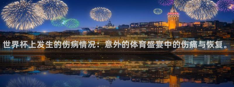 世界直播:世界杯上发生的伤病情况:意外的体育盛宴中的伤痛与恢复。