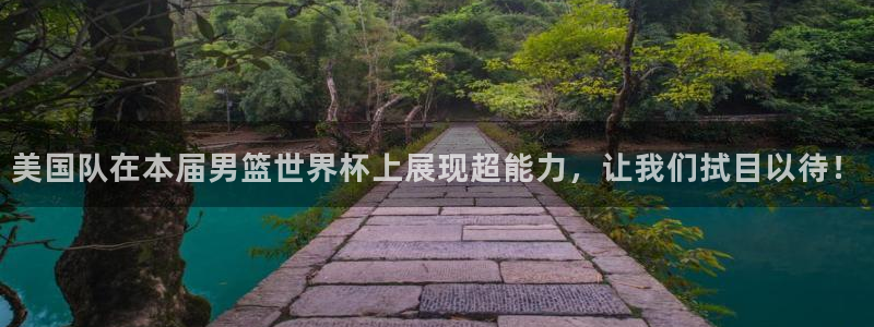 世界杯 赛程:美国队在本届男篮世界杯上展现超能力,让我们拭目以待!